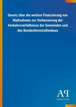 Gesetz über die weitere Finanzierung von Maßnahmen zur Verbesserung der Verkehrsverhältnisse der Gemeinden und des Bundesfernstraßenbaus - Antiphon Verlag