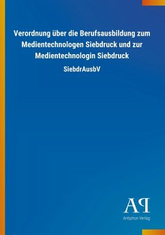 Verordnung über die Berufsausbildung zum Medientechnologen Siebdruck und zur Medientechnologin Siebdruck - Antiphon Verlag