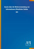 Gesetz über die Weiterverwendung von Informationen öffentlicher Stellen Gesetz über die Weiterverwendung von Informationen öffentlicher Stellen