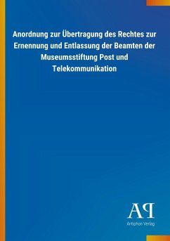 Anordnung zur Übertragung des Rechtes zur Ernennung und Entlassung der Beamten der Museumsstiftung Post und Telekommunikation - Antiphon Verlag