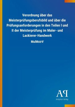 Verordnung über das Meisterprüfungsberufsbild und über die Prüfungsanforderungen in den Teilen I und II der Meisterprüfung im Maler- und Lackierer-Handwerk - Antiphon Verlag