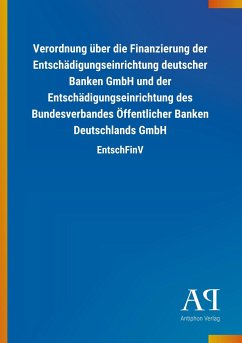 Verordnung über die Finanzierung der Entschädigungseinrichtung deutscher Banken GmbH und der Entschädigungseinrichtung des Bundesverbandes Öffentlicher Banken Deutschlands GmbH - Antiphon Verlag