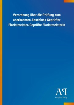 Verordnung über die Prüfung zum anerkannten Abschluss Geprüfter Floristmeister/Geprüfte Floristmeisterin - Antiphon Verlag