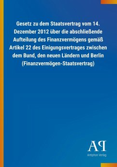 Gesetz zu dem Staatsvertrag vom 14. Dezember 2012 über die abschließende Aufteilung des Finanzvermögens gemäß Artikel 22 des Einigungsvertrages zwischen dem Bund, den neuen Ländern und Berlin (Finanzvermögen-Staatsvertrag)