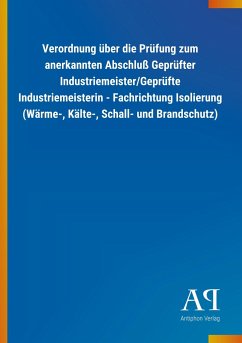 Verordnung über die Prüfung zum anerkannten Abschluß Geprüfter Industriemeister/Geprüfte Industriemeisterin - Fachrichtung Isolierung (Wärme-, Kälte-, Schall- und Brandschutz) - Antiphon Verlag