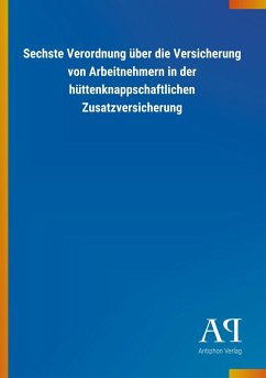 Sechste Verordnung über die Versicherung von Arbeitnehmern in der hüttenknappschaftlichen Zusatzversicherung - Antiphon Verlag