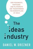 The Ideas Industry: How Pessimists, Partisans, and Plutocrats Are Transforming the Marketplace of Ideas