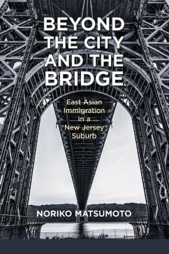 Beyond the City and the Bridge: East Asian Immigration in a New Jersey Suburb - Matsumoto, Noriko