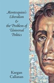 Montesquieu's Liberalism and the Problem of Universal Politics - Callanan, Keegan