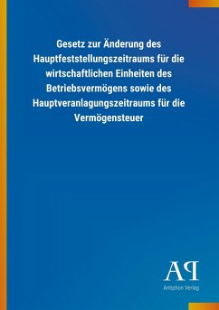 Gesetz zur Änderung des Hauptfeststellungszeitraums für die wirtschaftlichen Einheiten des Betriebsvermögens sowie des Hauptveranlagungszeitraums für die Vermögensteuer - Antiphon Verlag