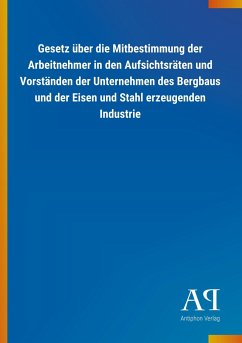 Gesetz über die Mitbestimmung der Arbeitnehmer in den Aufsichtsräten und Vorständen der Unternehmen des Bergbaus und der Eisen und Stahl erzeugenden Industrie - Antiphon Verlag