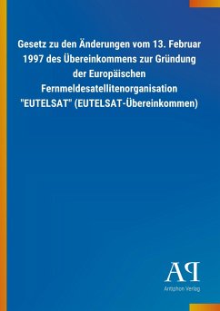 Gesetz zu den Änderungen vom 13. Februar 1997 des Übereinkommens zur Gründung der Europäischen Fernmeldesatellitenorganisation &quote;EUTELSAT&quote; (EUTELSAT-Übereinkommen)