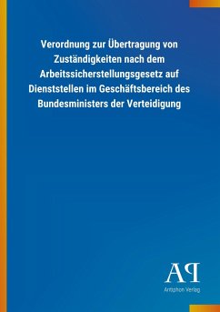 Verordnung zur Übertragung von Zuständigkeiten nach dem Arbeitssicherstellungsgesetz auf Dienststellen im Geschäftsbereich des Bundesministers der Verteidigung - Antiphon Verlag