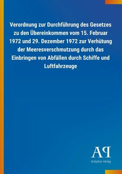 Verordnung zur Durchführung des Gesetzes zu den Übereinkommen vom 15. Februar 1972 und 29. Dezember 1972 zur Verhütung der Meeresverschmutzung durch das Einbringen von Abfällen durch Schiffe und Luftfahrzeuge - Antiphon Verlag