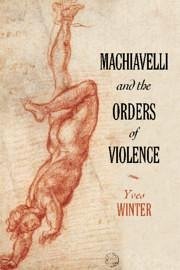 Machiavelli and the Orders of Violence - Winter, Yves