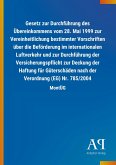 Gesetz zur Durchführung des Übereinkommens vom 28. Mai 1999 zur Vereinheitlichung bestimmter Vorschriften über die Beförderung im internationalen Luftverkehr und zur Durchführung der Versicherungspflicht zur Deckung der Haftung für Güterschäden nach der Verordnung (EG) Nr. 785/2004 Gesetz zur Durchführung des Übereinkommens vom 28. Mai 1999 zur Vereinheitlichung bestimmter Vorschriften über die Beförderung im internationalen Luftverkehr und zur Durchführung der Versicherungspflicht zur Deckung der Haftung für Güterschäden nach der Verordnung (EG) Nr. 785/2004