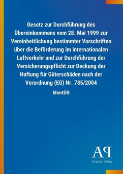 Gesetz zur Durchführung des Übereinkommens vom 28. Mai 1999 zur Vereinheitlichung bestimmter Vorschriften über die Beförderung im internationalen Luftverkehr und zur Durchführung der Versicherungspflicht zur Deckung der Haftung für Güterschäden nach der Verordnung (EG) Nr. 785/2004