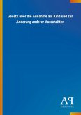 Gesetz über die Annahme als Kind und zur Änderung anderer Vorschriften Gesetz über die Annahme als Kind und zur Änderung anderer Vorschriften