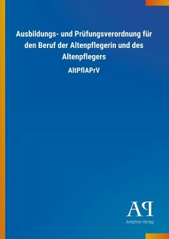 Ausbildungs- und Prüfungsverordnung für den Beruf der Altenpflegerin und des Altenpflegers - Antiphon Verlag