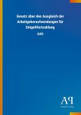 Gesetz über den Ausgleich der Arbeitgeberaufwendungen für Entgeltfortzahlung Gesetz über den Ausgleich der Arbeitgeberaufwendungen für Entgeltfortzahlung