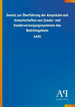 Gesetz zur Überführung der Ansprüche und Anwartschaften aus Zusatz- und Sonderversorgungssystemen des Beitrittsgebiets - Antiphon Verlag