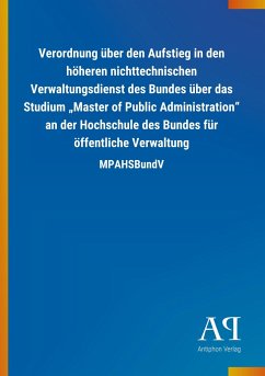 Verordnung über den Aufstieg in den höheren nichttechnischen Verwaltungsdienst des Bundes über das Studium ¿Master of Public Administration¿ an der Hochschule des Bundes für öffentliche Verwaltung - Antiphon Verlag