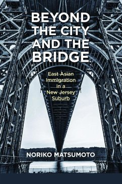Beyond the City and the Bridge: East Asian Immigration in a New Jersey Suburb - Matsumoto, Noriko