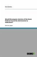 Would the popular election of the Swiss Federal Council be detrimental to federalism? (eBook, ePUB) - Holzheu, Elena