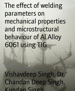 The effect of welding parameters on mechanical properties and microstructural behaviour of Al Alloy 6061 using TIG (eBook, ePUB) - Singh, Vishavdeep; Singh, Dr. Chandan Deep; Singh, Kundan