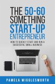The 50-60 Something Start-up Entrepreneur: How to Quickly Start and Run a Successful Small Business (eBook, ePUB)