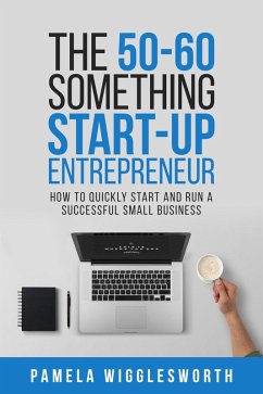 The 50-60 Something Start-up Entrepreneur: How to Quickly Start and Run a Successful Small Business (eBook, ePUB) - Wigglesworth, Pamela