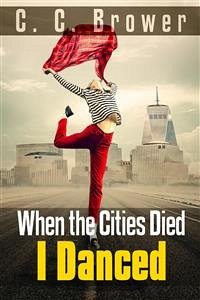 When the Cities Died, I Danced (eBook, ePUB) - C. Brower, C.