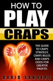 How To Play Craps: The Guide to Craps Strategy, Craps Rules and Craps Odds for Greater Profits (eBook, ePUB)