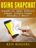 Using Snapchat Guide to App, Filters, Emoji, Lenses, Font, Streaks, & More! (eBook, ePUB)