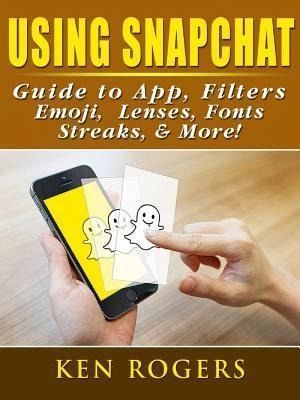 Using Snapchat Guide to App, Filters, Emoji, Lenses, Font, Streaks, & More! (eBook, ePUB) Using Snapchat Guide to App, Filters, Emoji, Lenses, Font, Streaks, & More! (eBook, ePUB)