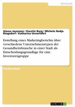 Erstellung eines Marketingberichts über verschiedene Unternehmenstypen der Gesundheitsbranche in einer Stadt als Entscheidungsgrundlage für eine Investorengruppe (eBook, PDF) - Jaumann, Alessa; Burg, Karolin; Ringsdorf, Michele Nadja; Unverfehrt, Katharina