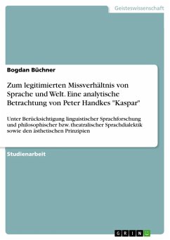 Zum legitimierten Missverhältnis von Sprache und Welt! Eine analytische Betrachtung von Peter Handkes Kaspar unter Berücksichtigung linguistischer Sprachforschung und philosophischer bzw. theatralischer Sprachdialektik sowie den ästhetischen Prinzipien (eBook, ePUB)