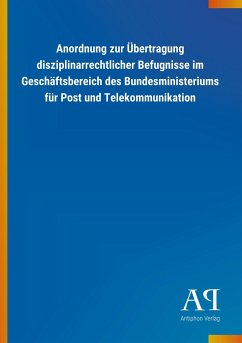 Anordnung zur Übertragung disziplinarrechtlicher Befugnisse im Geschäftsbereich des Bundesministeriums für Post und Telekommunikation - Antiphon Verlag