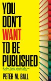 You Don't Want to Be Published (And Other Things Nobody Tells You When You First Start Writing) (eBook, ePUB)