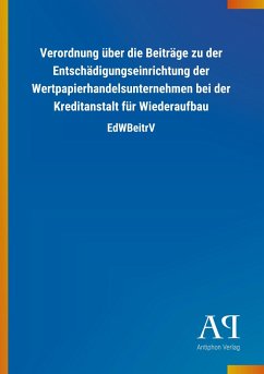 Verordnung über die Beiträge zu der Entschädigungseinrichtung der Wertpapierhandelsunternehmen bei der Kreditanstalt für Wiederaufbau - Antiphon Verlag