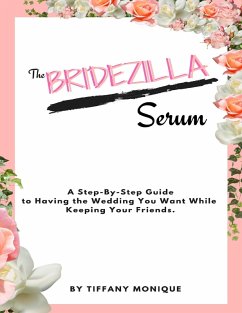The Bridezilla Serum - A Step By Step Guide to Having the Wedding You Want While Keeping Your Friends. (eBook, ePUB) - Monique, Tiffany