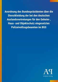 Anordnung des Bundespräsidenten über die Dienstkleidung der bei den deutschen Auslandsvertretungen für den Geheim-, Haus- und Objektschutz eingesetzten Polizeivollzugsbeamten im BGS - Antiphon Verlag