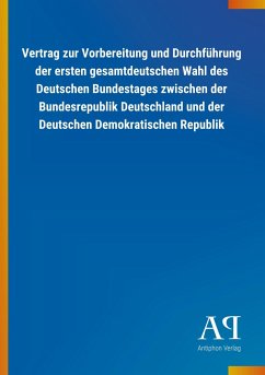 Vertrag zur Vorbereitung und Durchführung der ersten gesamtdeutschen Wahl des Deutschen Bundestages zwischen der Bundesrepublik Deutschland und der Deutschen Demokratischen Republik - Antiphon Verlag