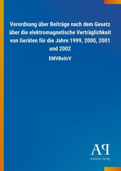 Verordnung über Beiträge nach dem Gesetz über die elektromagnetische Verträglichkeit von Geräten für die Jahre 1999, 2000, 2001 und 2002 - Antiphon Verlag