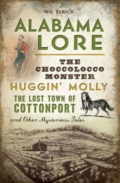 Alabama Lore: The Choccolocco Monster, Huggin' Molly, the Lost Town of Cottonport and Other Mysterious Tales - Elrick, Wil