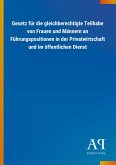 Gesetz für die gleichberechtigte Teilhabe von Frauen und Männern an Führungspositionen in der Privatwirtschaft und im öffentlichen Dienst Gesetz für die gleichberechtigte Teilhabe von Frauen und Männern an Führungspositionen in der Privatwirtschaft und im öffentlichen Dienst