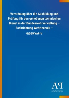 Verordnung über die Ausbildung und Prüfung für den gehobenen technischen Dienst in der Bundeswehrverwaltung ¿ Fachrichtung Wehrtechnik ¿ - Antiphon Verlag