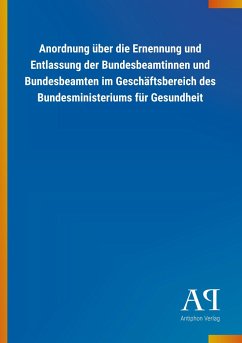 Anordnung über die Ernennung und Entlassung der Bundesbeamtinnen und Bundesbeamten im Geschäftsbereich des Bundesministeriums für Gesundheit - Antiphon Verlag