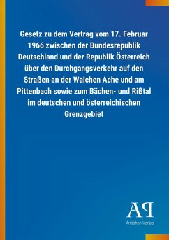 Gesetz zu dem Vertrag vom 17. Februar 1966 zwischen der Bundesrepublik Deutschland und der Republik Österreich über den Durchgangsverkehr auf den Straßen an der Walchen Ache und am Pittenbach sowie zum Bächen- und Rißtal im deutschen und österreichischen Grenzgebiet - Antiphon Verlag