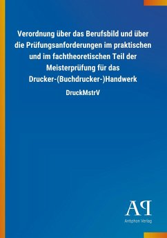 Verordnung über das Berufsbild und über die Prüfungsanforderungen im praktischen und im fachtheoretischen Teil der Meisterprüfung für das Drucker-(Buchdrucker-)Handwerk - Antiphon Verlag